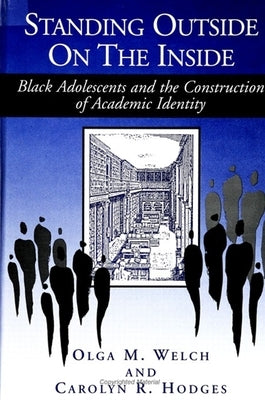 Standing Outside on the Inside: Black Adolescents and the Construction of Academic Identity by Welch, Olga M.