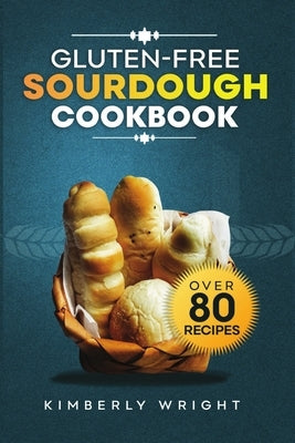 Gluten-free sourdough Cookbook: The ultimate guide for Mastering easy and irresistible perfect flavored crispy-crusted Gluten-free sourdough bread rec by Wright, Kimberly