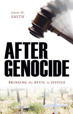 After Genocide: Bringing the Devil to Justice by Smith, Adam M.