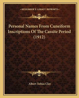 Personal Names From Cuneiform Inscriptions Of The Cassite Period (1912) by Clay, Albert Tobias