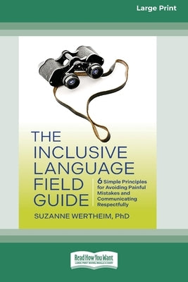 The Inclusive Language Field Guide: 6 Simple Principles for Avoiding Painful Mistakes and Communicating Respectfully (16pt Large Print Edition) by Wertheim, Suzanne