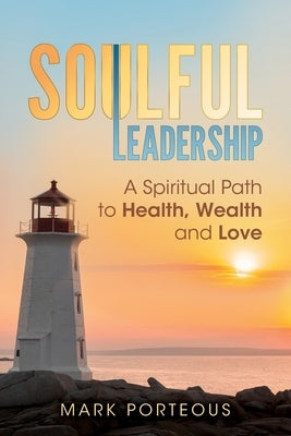 Soulful Leadership: A Spiritual Path to Health, Wealth and Love by Porteous, Mark