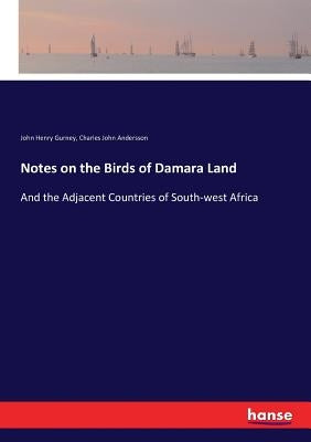 Notes on the Birds of Damara Land: And the Adjacent Countries of South-west Africa by Gurney, John Henry
