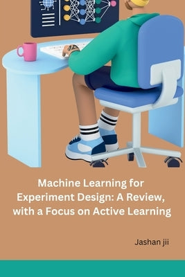 Machine Learning for Experiment Design: A Review, with a Focus on Active Learning by Jashan Jii