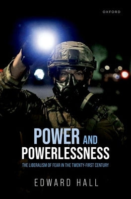 Power and Powerlessness: The Liberalism of Fear in the Twenty-First Century by Hall, Edward