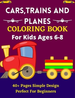 CARS, TRAINS AND PLANES COLORING BOOK For Kids Ages 6-8 40+ Pages Simple Design Perfect For Beginners: Lovely Coloring Book for Kids Who Love Trains, by Publications, Mnktn