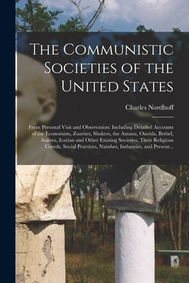 The Communistic Societies of the United States; From Personal Visit and Observation: Including Detailed Accounts of the Economists, Zoarites, Shakers, by Nordhoff, Charles 1830-1901