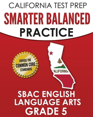 CALIFORNIA TEST PREP Smarter Balanced Practice SBAC English Language Arts Grade 5: Preparation for the Smarter Balanced ELA Tests by Hawas, C.