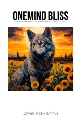 Onemind Bliss: Exploring Non-Duality: The Awakening Philosophy of 'No-Self' by Urbina Gaytan, Jorge