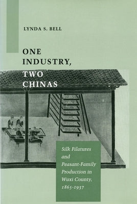 One Industry, Two Chinas: Silk Filatures and Peasant-Family Production in Wuxi County, 1865-1937 by Bell, Lynda S.