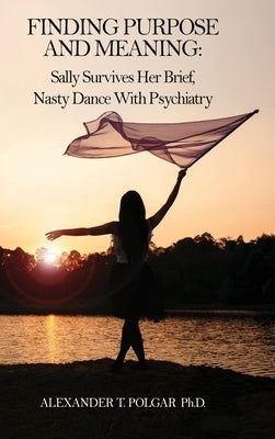 Finding Purpose and Meaning: Sally Survives Her Brief, Nasty Dance with Psychiatry by Polgar, Alexander T.