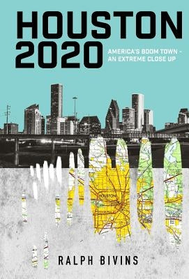Houston 2020: America's Boom Town - An Extreme Close Up by Bivins, Ralph