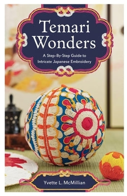 Temari Wonders: A Step-by-Step Guide to Intricate Japanese Embroidery by McMillian, Yvette L.