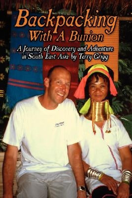 Backpacking with a Bunion: A Journey of Discovery and Adventure in South East Asia by Grigg, Terry