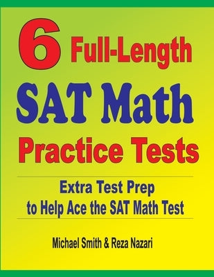 6 Full-Length SAT Math Practice Tests: Extra Test Prep to Help Ace the SAT Math Test by Smith, Michael