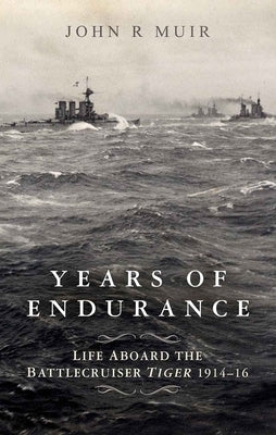 Years of Endurance: Life Aboard the Battlecruiser Tiger 1914-16 by Muir, John
