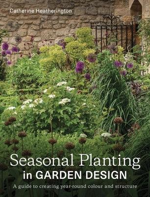 Seasonal Planting in Garden Design: A Guide to Creating Year-Round Colour and Structure by Heatherington, Catherine