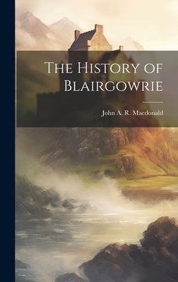 The History of Blairgowrie by MacDonald, John A. R.