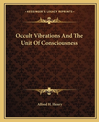 Occult Vibrations and the Unit of Consciousness by Henry, Alfred H.