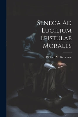 Seneca Ad Lucilium Epistulae Morales by Gummere, Richard M.