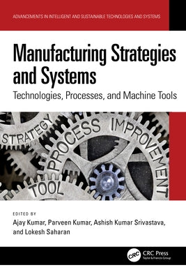 Manufacturing Strategies and Systems: Technologies, Processes, and Machine Tools by Kumar, Ajay