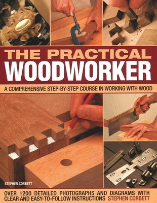 The Practical Woodworker: A Comprehensive Course in Working with Wood, Shown in 1200 Detailed Step-By-Step Photographs and Diagrams with Clear and Eas by Corbett, Stephen