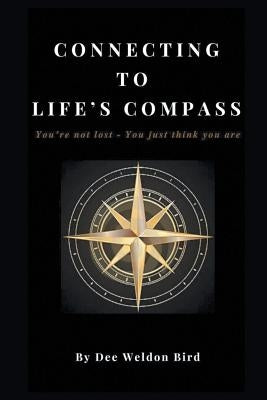 Connecting to Life's Compass: You're not lost - you just think you are by Bird, Dee Weldon