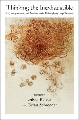 Thinking the Inexhaustible: Art, Interpretation, and Freedom in the Philosophy of Luigi Pareyson by Benso, Silvia