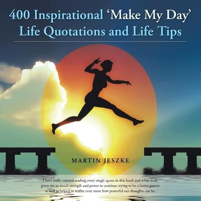 400 Inspirational 'Make My Day' Life Quotations and Life Tips by Jeszke, Martin