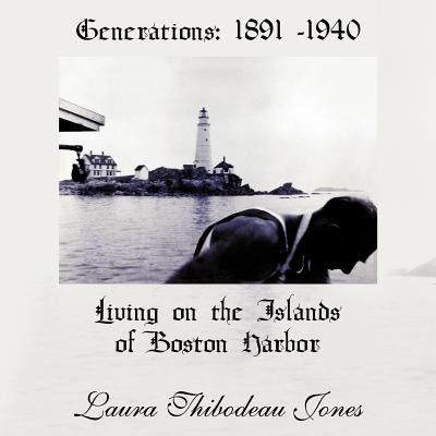 Generations: 1891 -1940 Living on the Islands of Boston Harbor by Jones, Laura Thibodeau