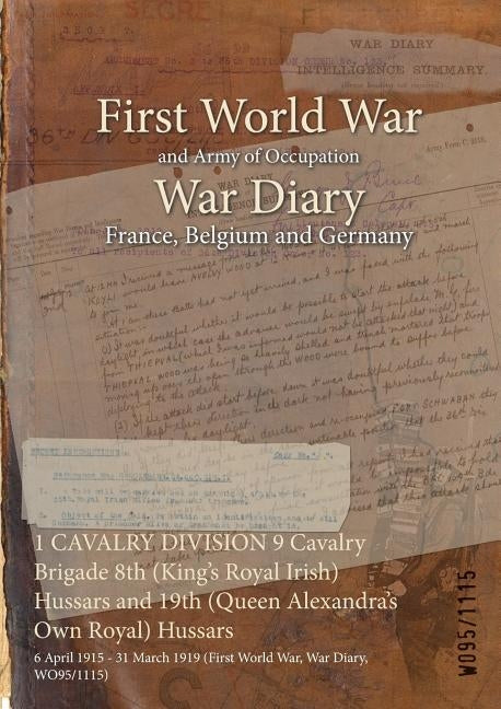 1 CAVALRY DIVISION 9 Cavalry Brigade 8th (King's Royal Irish) Hussars and 19th (Queen Alexandra's Own Royal) Hussars: 6 April 1915 - 31 March 1919 (Fi by Wo95/1115