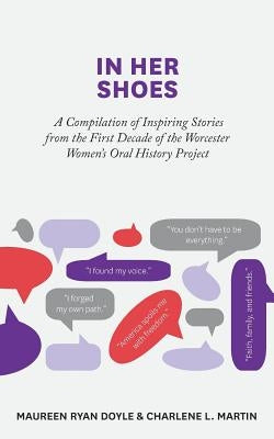 In Her Shoes: A Compilation of Inspiring Stories from the First Decade of the Worcester Women's Oral History Project by Martin, Charlene L.