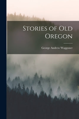 Stories of old Oregon by Waggoner, George Andrew
