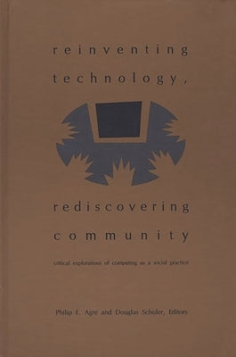 Reinventing Technology, Rediscovering Community: Critical Explorations of Computing as a Social Practice by Agre, Philip E.