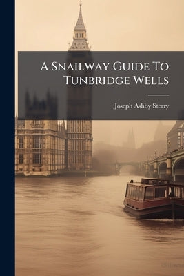 A Snailway Guide To Tunbridge Wells by Sterry, Joseph Ashby-