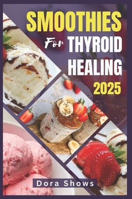 Smoothies for Thyroid Healing: Healthy Nutrient-Packed Recipes for Hypothyroidism, Graves' Disease and Hashimoto's Thyroiditis by Shows, Dora