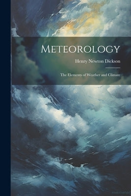 Meteorology; the Elements of Weather and Climate by Dickson, Henry Newton