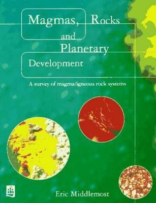 Magmas, Rocks and Planetary Development: A Survey of Magma/Igneous Rock Systems by Middlemost, Eric a. K.