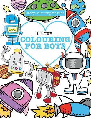 I Love Colouring! for Boys ( Crazy Colouring For Kids) by James, Elizabeth