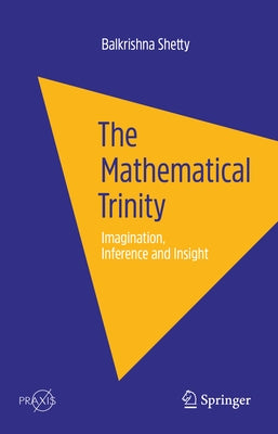 The Mathematical Trinity: Imagination, Inference and Insight by Shetty, Balkrishna