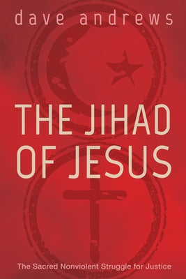 The Jihad of Jesus: The Sacred Nonviolent Struggle for Justice by Andrews, Dave