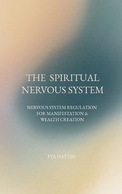 The Spiritual Nervous System: Nervous System Regulation for Manifestation & Wealth Creation by Hattin, Eva