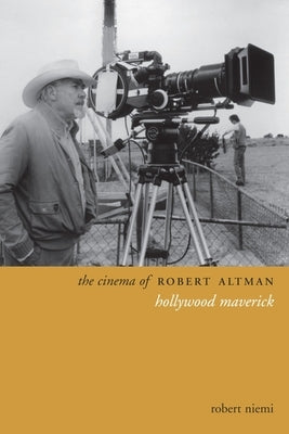The Cinema of Robert Altman: Hollywood Maverick by Niemi, Robert