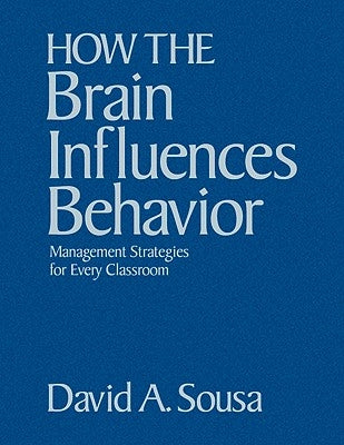 How the Brain Influences Behavior: Management Strategies for Every Classroom by Sousa, David A.
