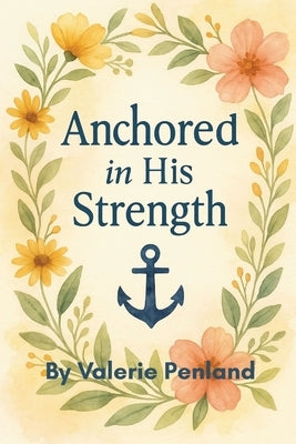 Anchored in His Strength by Penland, Valerie