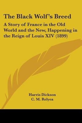 The Black Wolf's Breed: A Story of France in the Old World and the New, Happening in the Reign of Louis XIV (1899) by Dickson, Harris