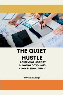 The Quiet Hustle, Achieving More by Slowing Down and Connecting Deeply by Joseph
