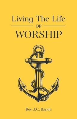 Living the Life of Worship by Banda, Reverend Josephat Chaponda