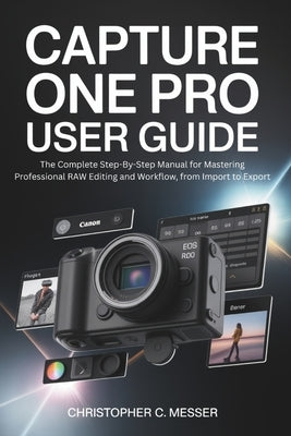 Capture One Pro User Guide: The Complete Step-By-Step Manual for Mastering Professional RAW Editing and Workflow, from Import to Export by Messer, Christopher C.