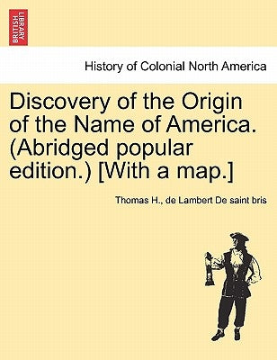 Discovery of the Origin of the Name of America. (Abridged Popular Edition.) [With a Map.] by De Saint Bris, Thomas H. De Lambert